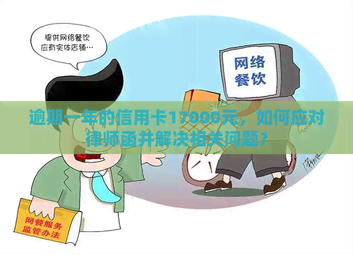 逾期一年的信用卡17000元，如何应对律师函并解决相关问题？