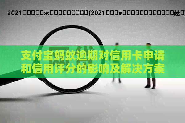 支付宝蚂蚁逾期对信用卡申请和信用评分的影响及解决方案