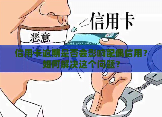 信用卡逾期是否会影响配偶信用？如何解决这个问题？