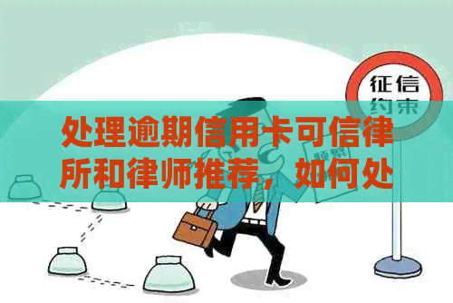 处理逾期信用卡可信律所和律师推荐，如何处理以及需要多长时间。