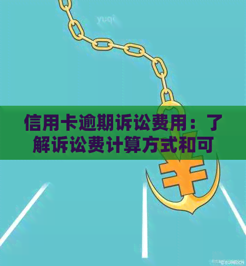 信用卡逾期诉讼费用：了解诉讼费计算方式和可能的后果