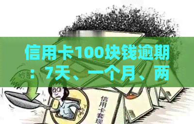 信用卡100块钱逾期：7天、一个月、两个月、10天严重性及影响