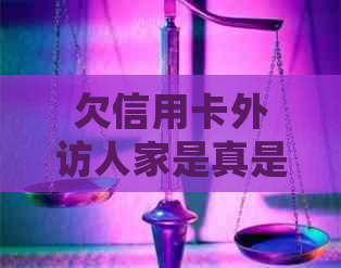 欠信用卡外访人家是真是假收到说信用卡外访人员上门，怎么办？