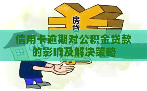 信用卡逾期对公积金贷款的影响及解决策略