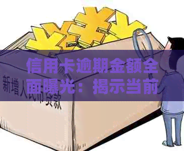 信用卡逾期金额全面曝光：揭示当前逾期现象的规模和影响