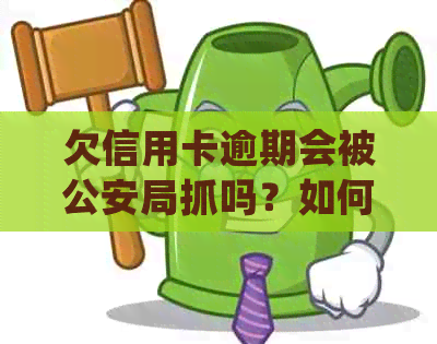 欠信用卡逾期会被公安局抓吗？如何处理？是否会被公安查到？