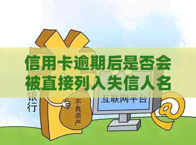 信用卡逾期后是否会被直接列入失信人名单？逾期后果及解决办法一文解析