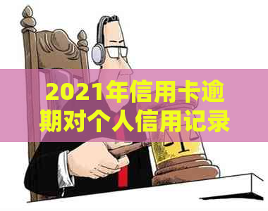 2021年信用卡逾期对个人信用记录的深远影响及如何避免不良后果