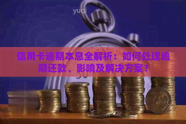 信用卡逾期本息全解析：如何处理逾期还款、影响及解决方案？