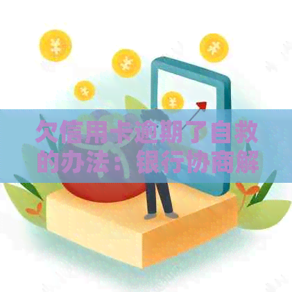 欠信用卡逾期了自救的办法：银行协商解决策略与实践