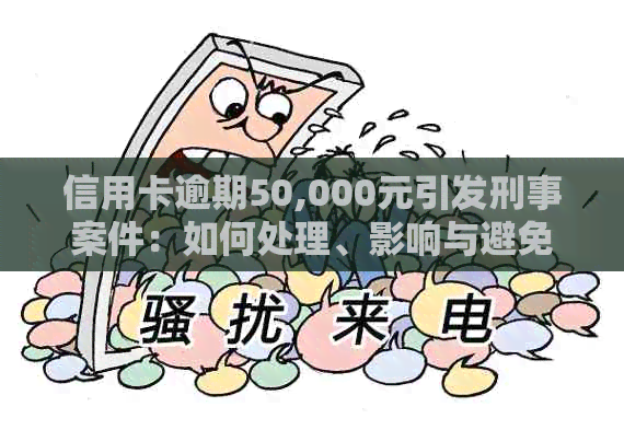 信用卡逾期50,000元引发刑事案件：如何处理、影响与避免方法全解析