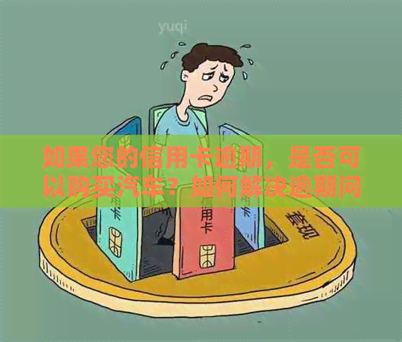 如果您的信用卡逾期，是否可以购买汽车？如何解决逾期问题并购买汽车？