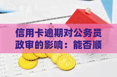 信用卡逾期对公务员政审的影响：能否顺利通过？