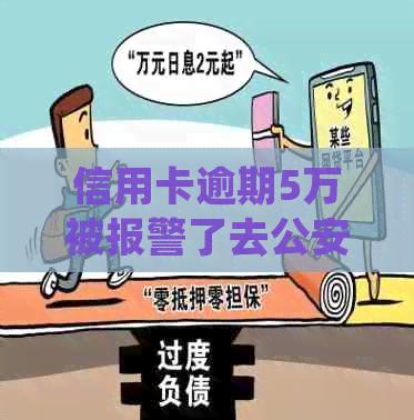 信用卡逾期5万被报警了去公安局会不会拘留：一个关于信用逾期的法律解答