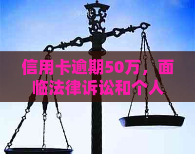 信用卡逾期50万，面临法律诉讼和个人信用破产的危机，我应该如何应对？