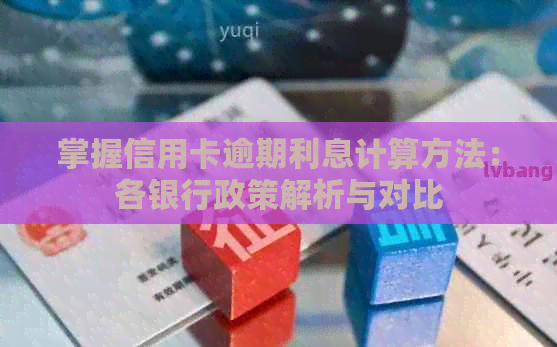 掌握信用卡逾期利息计算方法：各银行政策解析与对比