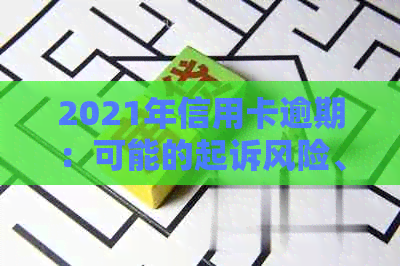 2021年信用卡逾期：可能的起诉风险、应对策略与注意事项全面解析