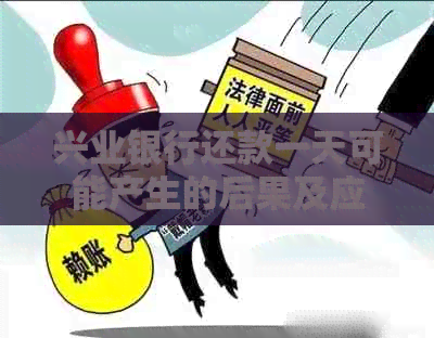 兴业银行还款一天可能产生的后果及应对措：详细解析与建议