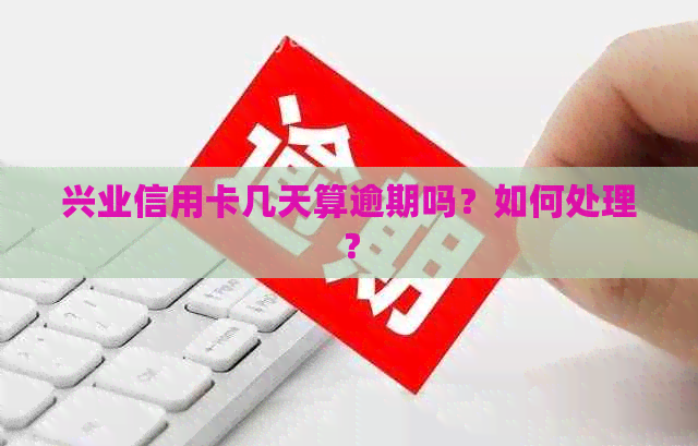 兴业信用卡几天算逾期吗？如何处理？