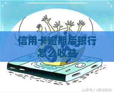 信用卡逾期后银行怎么收益