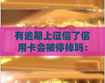 有逾期上了信用卡会被停掉吗：逾期上的信用卡处理方式及影响