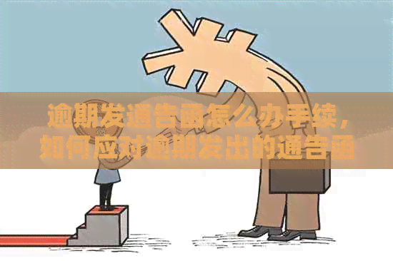 逾期发通告函怎么办手续，如何应对逾期发出的通告函？