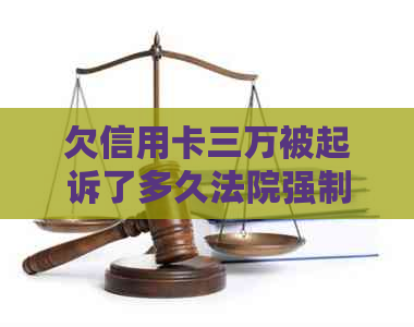 欠信用卡三万被起诉了多久法院强制执行：可能的后果与费用