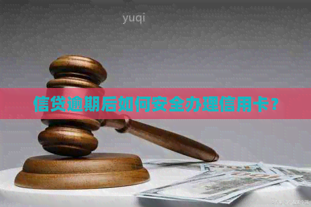 信贷逾期后如何安全办理信用卡？