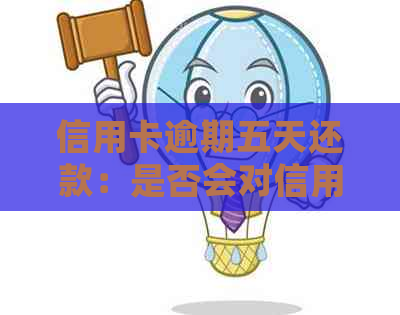 信用卡逾期五天还款：是否会对信用记录产生影响？