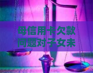 母信用卡欠款问题对子女未来生活的影响及应对策略