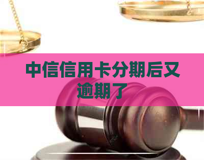 中信信用卡分期后又逾期了