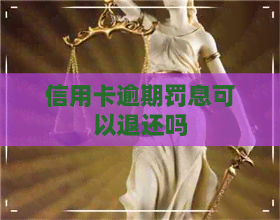 信用卡逾期罚息可以退还吗