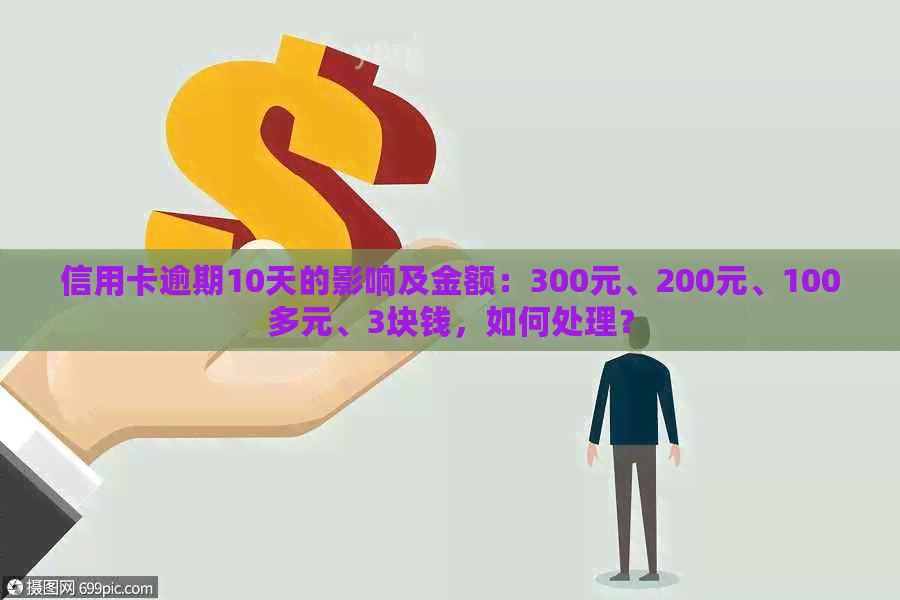 信用卡逾期10天的影响及金额：300元、200元、100多元、3块钱，如何处理？