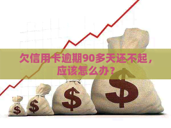 欠信用卡逾期90多天还不起，应该怎么办？