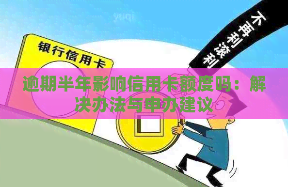 逾期半年影响信用卡额度吗：解决办法与申办建议