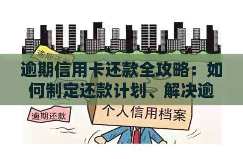 逾期信用卡还款全攻略：如何制定还款计划、解决逾期问题以及降低利息负担