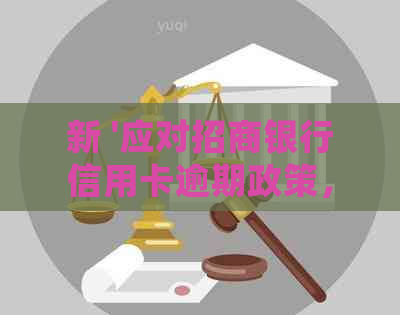 新 '应对招商银行信用卡逾期政策，了解减免处理方法'