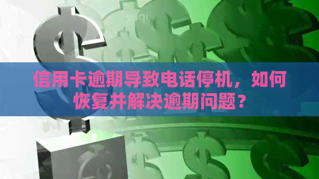 信用卡逾期导致电话停机，如何恢复并解决逾期问题？