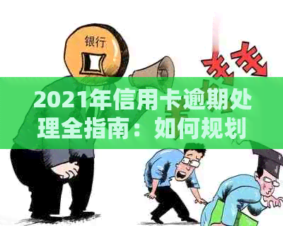 2021年信用卡逾期处理全指南：如何规划还款、影响与解决方案一文搞定！