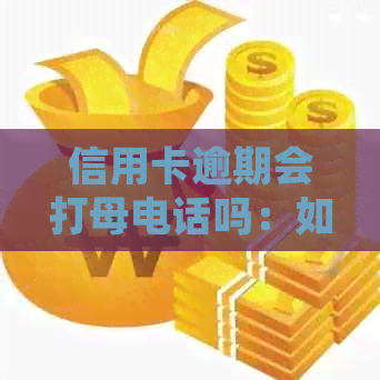 信用卡逾期会打母电话吗：如何处理？