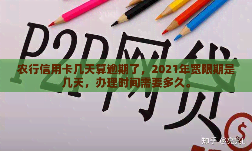 农行信用卡几天算逾期了，2021年宽限期是几天，办理时间需要多久。