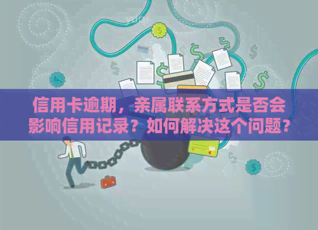 信用卡逾期，亲属联系方式是否会影响信用记录？如何解决这个问题？