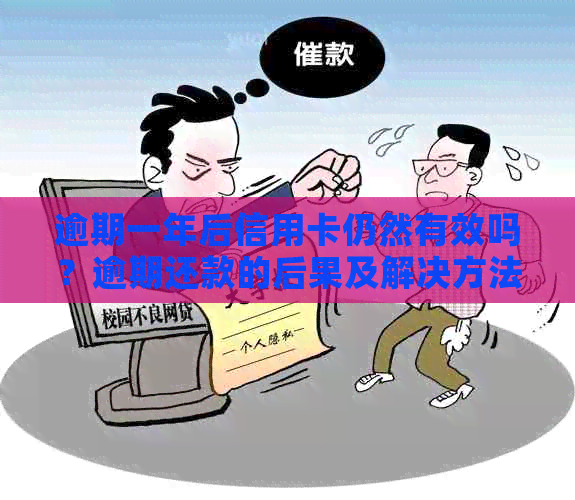 逾期一年后信用卡仍然有效吗？逾期还款的后果及解决方法全面解析