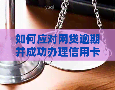 如何应对网贷逾期并成功办理信用卡？探讨解决方法与注意事项