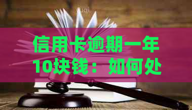 信用卡逾期一年10块钱：如何处理、影响与解决办法全面解析