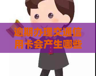 逾期办理交通信用卡会产生哪些后果？如何解决逾期问题并避免影响信用评分？