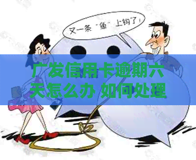 广发信用卡逾期六天怎么办 如何处理广发信用卡逾期六天的问题？