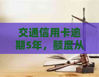 交通信用卡逾期5年，额度从7000变8800,2年逾期5000会调查吗？怎么办？