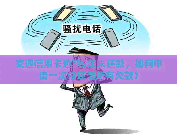 交通信用卡逾期5年未还款，如何申请一次性还清所有欠款？