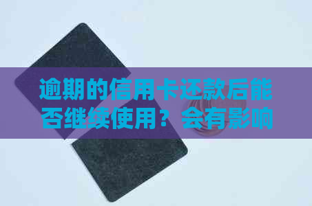 逾期的信用卡还款后能否继续使用？会有影响吗？